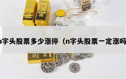 n字头股票多少涨停（n字头股票一定涨吗）