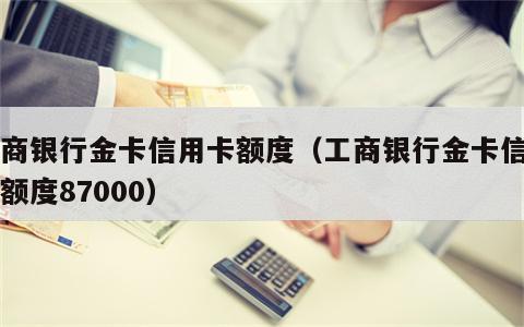 工商银行金卡信用卡额度（工商银行金卡信用卡额度87000）