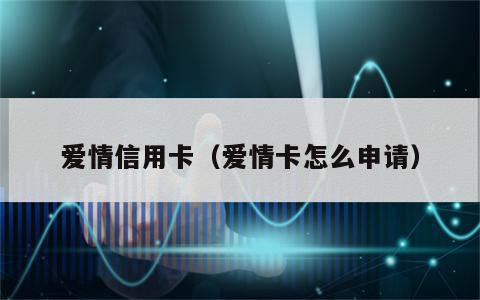 爱情信用卡（爱情卡怎么申请）