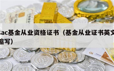 sac基金从业资格证书（基金从业证书英文缩写）