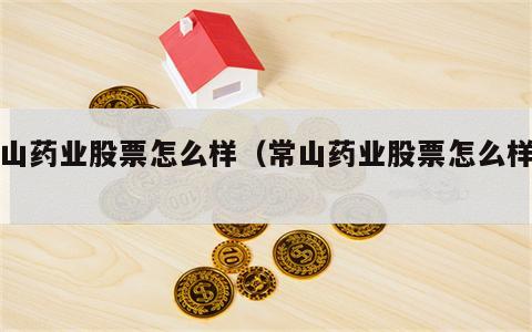 常山药业股票怎么样（常山药业股票怎么样了）