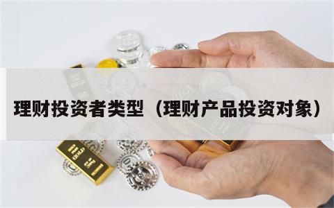 理财投资者类型（理财产品投资对象）