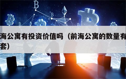 前海公寓有投资价值吗（前海公寓的数量有多少套）