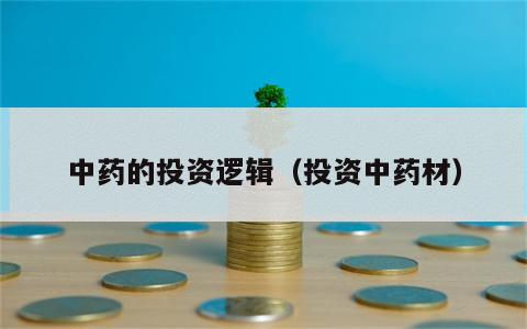 中药的投资逻辑（投资中药材）