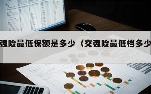 交强险最低保额是多少（交强险最低档多少钱）