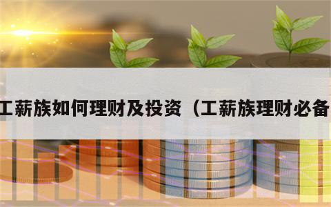 工薪族如何理财及投资（工薪族理财必备）