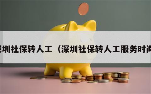深圳社保转人工（深圳社保转人工服务时间）