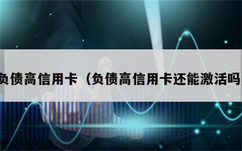 负债高信用卡（负债高信用卡还能激活吗）