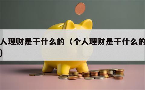 个人理财是干什么的（个人理财是干什么的工作）