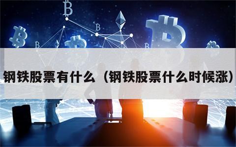 钢铁股票有什么（钢铁股票什么时候涨）