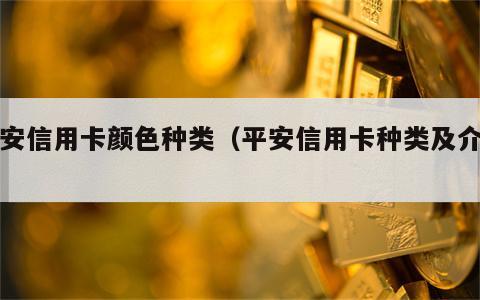 平安信用卡颜色种类（平安信用卡种类及介绍）