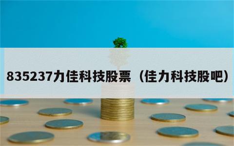 835237力佳科技股票（佳力科技股吧）