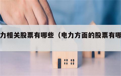 电力相关股票有哪些（电力方面的股票有哪些）