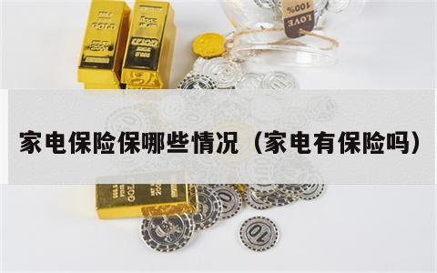家电保险保哪些情况（家电有保险吗）