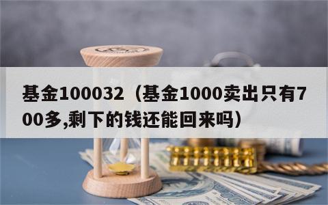 基金100032（基金1000卖出只有700多,剩下的钱还能回来吗）
