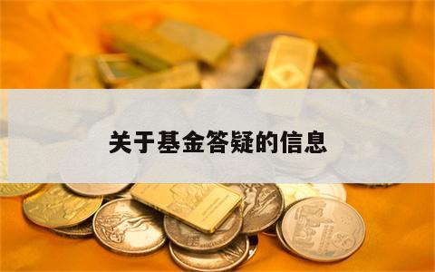 关于基金答疑的信息
