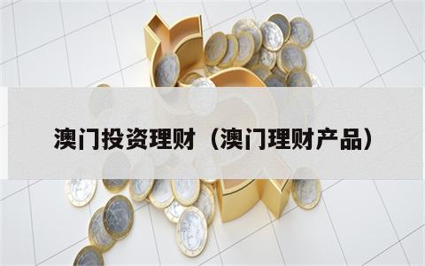 澳门投资理财（澳门理财产品）