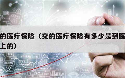 交的医疗保险（交的医疗保险有多少是到医保卡上的）