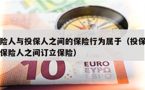 保险人与投保人之间的保险行为属于（投保人与保险人之间订立保险）