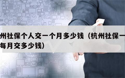 杭州社保个人交一个月多少钱（杭州社保一个人每月交多少钱）