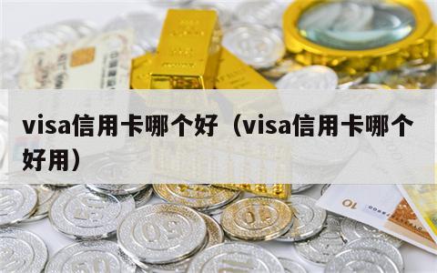 visa信用卡哪个好（visa信用卡哪个好用）