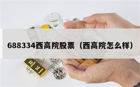 688334西高院股票（西高院怎么样）