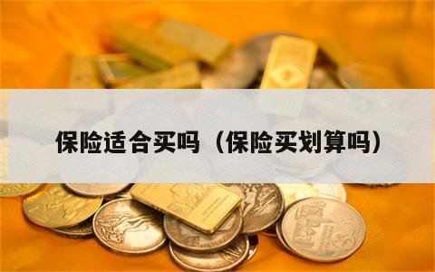 保险适合买吗（保险买划算吗）