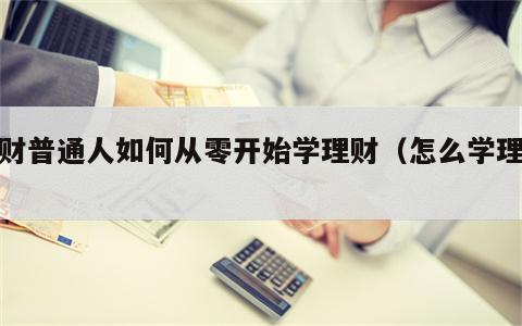 理财普通人如何从零开始学理财（怎么学理财）