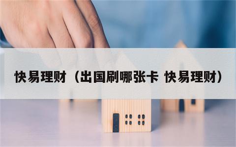 快易理财（出国刷哪张卡 快易理财）