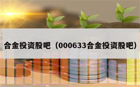 合金投资股吧（000633合金投资股吧）