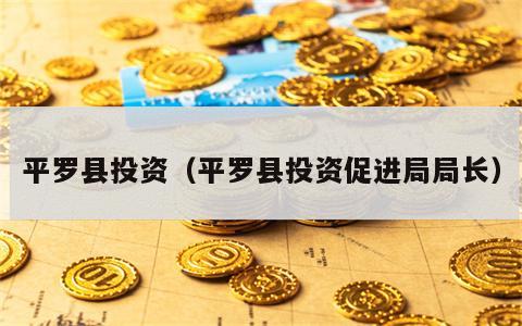 平罗县投资（平罗县投资促进局局长）