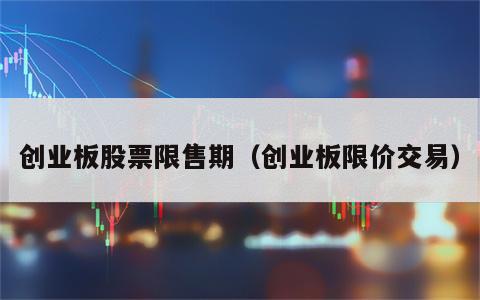 创业板股票限售期（创业板限价交易）