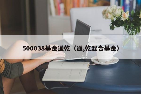 500038基金通乾（通,乾混合基金）