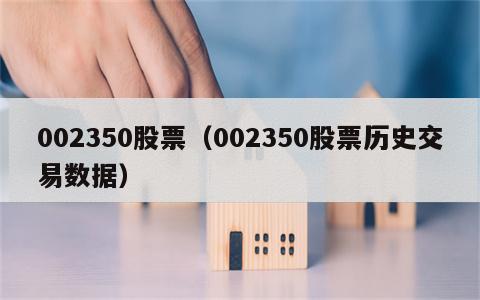 002350股票（002350股票历史交易数据）