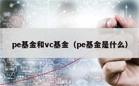 pe基金和vc基金（pe基金是什么）