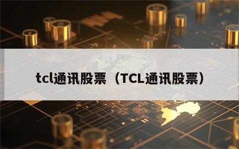 tcl通讯股票（TCL通讯股票）