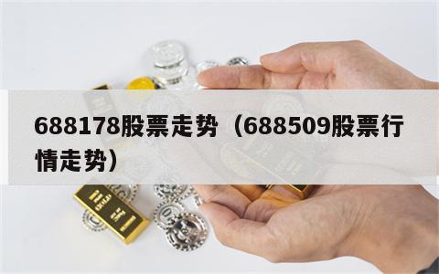 688178股票走势（688509股票行情走势）