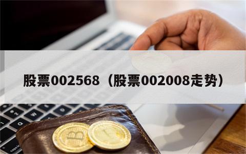 股票002568（股票002008走势）
