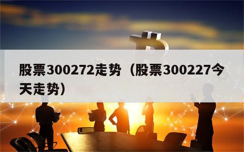 股票300272走势（股票300227今天走势）