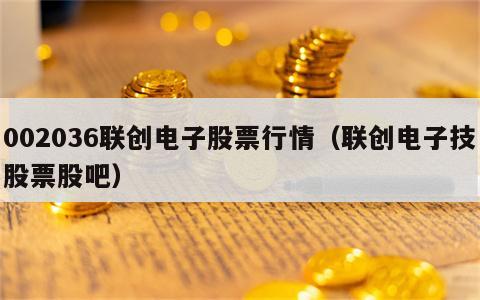 002036联创电子股票行情（联创电子技股票股吧）