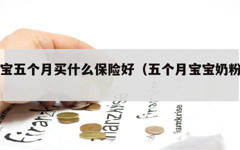 宝宝五个月买什么保险好（五个月宝宝奶粉量）