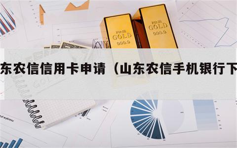 山东农信信用卡申请（山东农信手机银行下载）