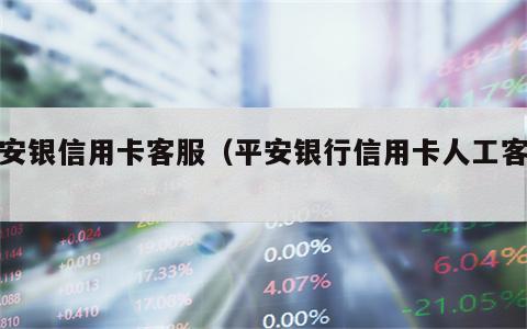 平安银信用卡客服（平安银行信用卡人工客服）