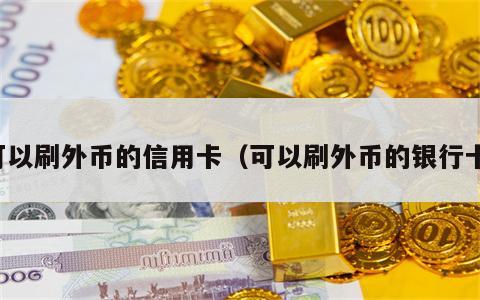 可以刷外币的信用卡（可以刷外币的银行卡）