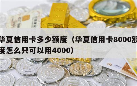 华夏信用卡多少额度（华夏信用卡8000额度怎么只可以用4000）