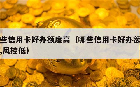 哪些信用卡好办额度高（哪些信用卡好办额度高,风控低）