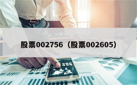 股票002756（股票002605）