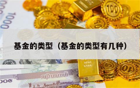 基金的类型（基金的类型有几种）