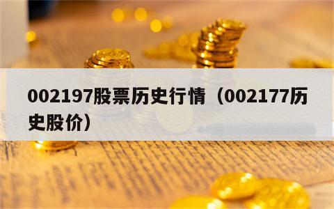 002197股票历史行情（002177历史股价）