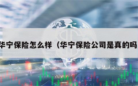 华宁保险怎么样（华宁保险公司是真的吗）